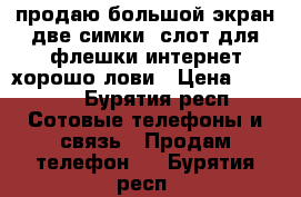 Fly android продаю.большой экран.две симки. слот для флешки.интернет хорошо лови › Цена ­ 1 000 - Бурятия респ. Сотовые телефоны и связь » Продам телефон   . Бурятия респ.